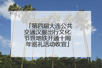 第四届大连公共交通汉服出行文化节暨地铁开通十周年巡礼活动收官